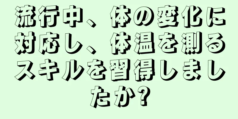 流行中、体の変化に対応し、体温を測るスキルを習得しましたか?