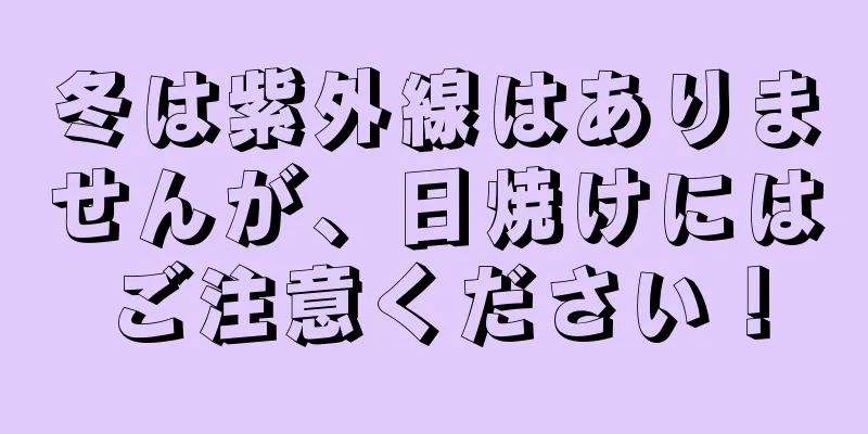 冬は紫外線はありませんが、日焼けにはご注意ください！
