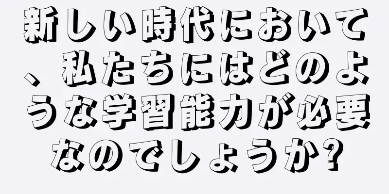 新しい時代において、私たちにはどのような学習能力が必要なのでしょうか?
