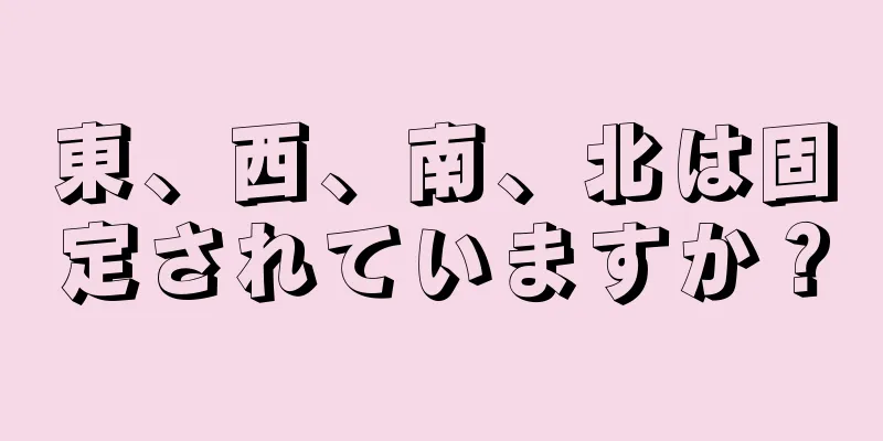 東、西、南、北は固定されていますか？