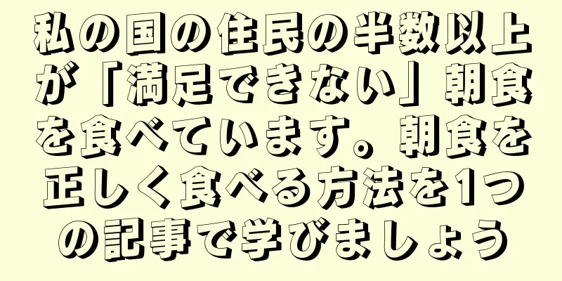 私の国の住民の半数以上が「満足できない」朝食を食べています。朝食を正しく食べる方法を1つの記事で学びましょう