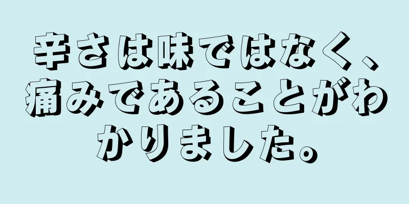辛さは味ではなく、痛みであることがわかりました。