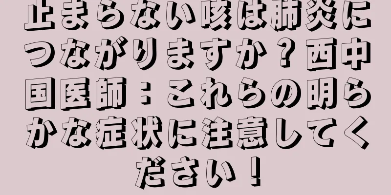 止まらない咳は肺炎につながりますか？西中国医師：これらの明らかな症状に注意してください！