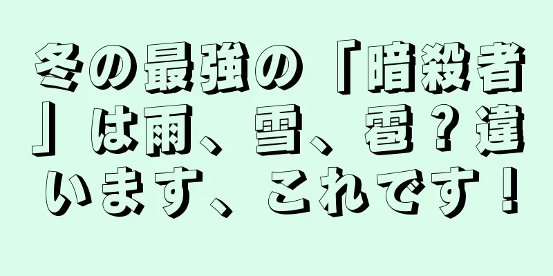 冬の最強の「暗殺者」は雨、雪、雹？違います、これです！