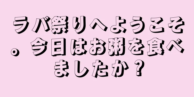 ラバ祭りへようこそ。今日はお粥を食べましたか？