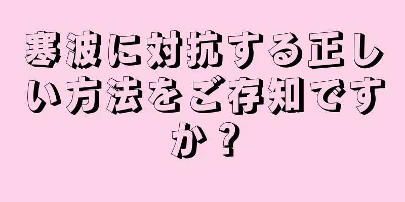 寒波に対抗する正しい方法をご存知ですか？