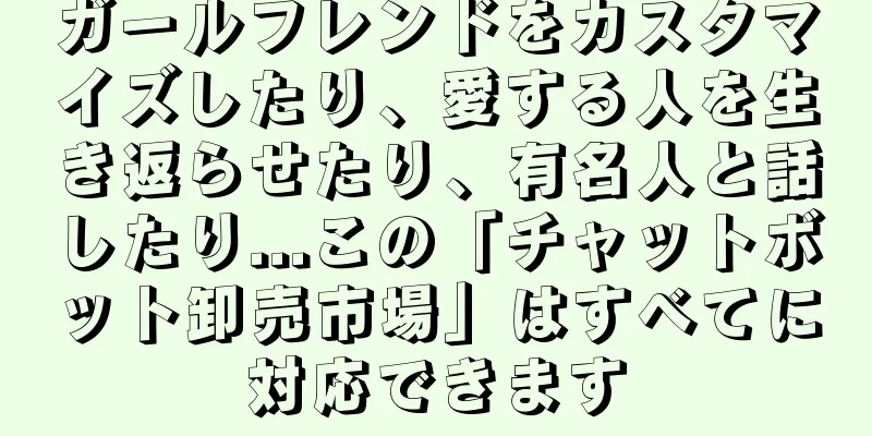 ガールフレンドをカスタマイズしたり、愛する人を生き返らせたり、有名人と話したり...この「チャットボット卸売市場」はすべてに対応できます