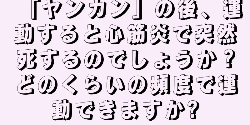 「ヤンカン」の後、運動すると心筋炎で突然死するのでしょうか？どのくらいの頻度で運動できますか?