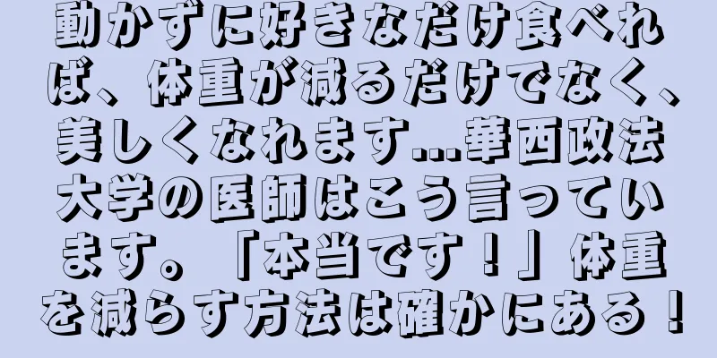 動かずに好きなだけ食べれば、体重が減るだけでなく、美しくなれます...華西政法大学の医師はこう言っています。「本当です！」体重を減らす方法は確かにある！