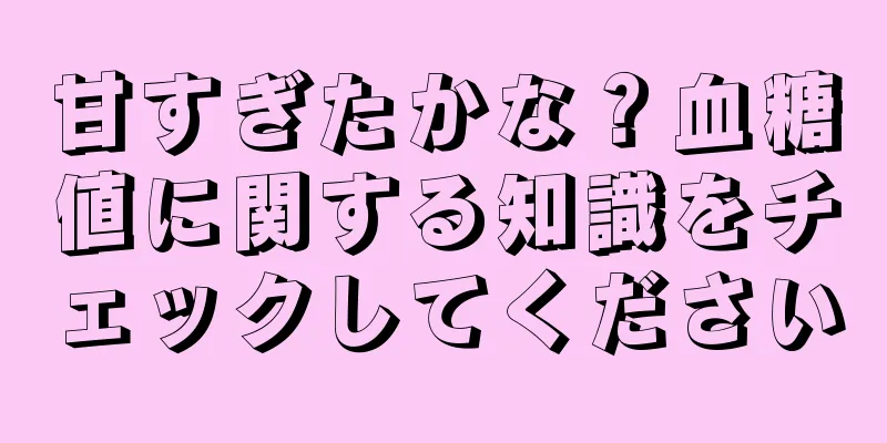 甘すぎたかな？血糖値に関する知識をチェックしてください