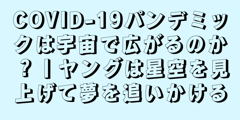 COVID-19パンデミックは宇宙で広がるのか？丨ヤングは星空を見上げて夢を追いかける