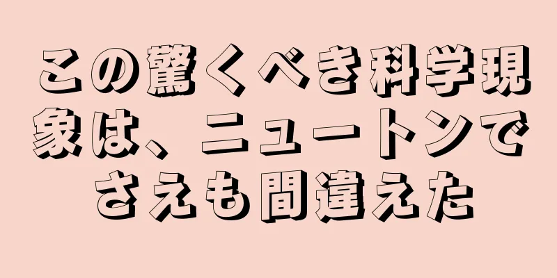 この驚くべき科学現象は、ニュートンでさえも間違えた