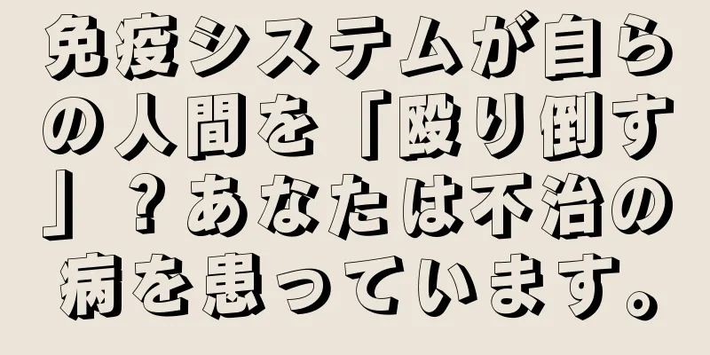 免疫システムが自らの人間を「殴り倒す」？あなたは不治の病を患っています。