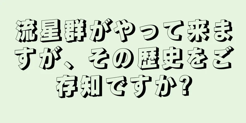 流星群がやって来ますが、その歴史をご存知ですか?