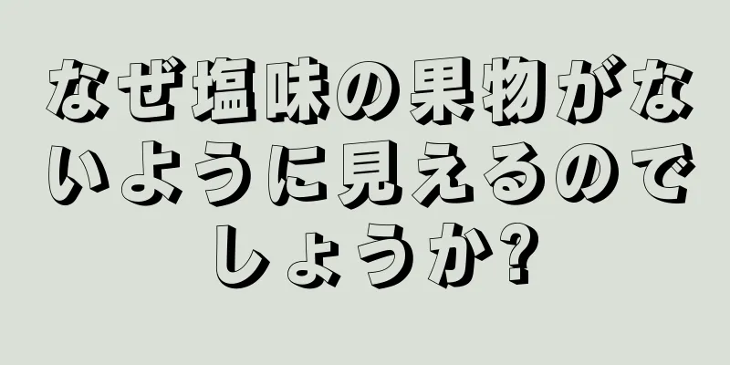 なぜ塩味の果物がないように見えるのでしょうか?