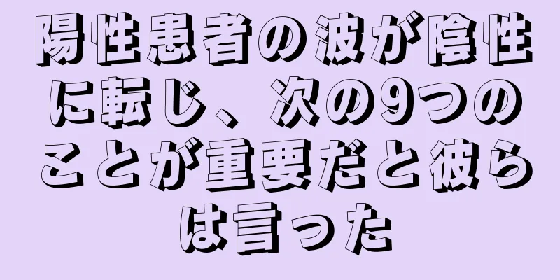 陽性患者の波が陰性に転じ、次の9つのことが重要だと彼らは言った