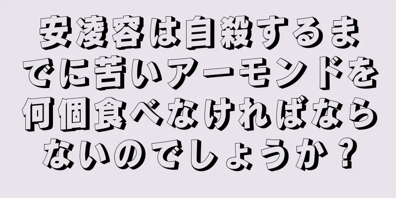 安凌容は自殺するまでに苦いアーモンドを何個食べなければならないのでしょうか？