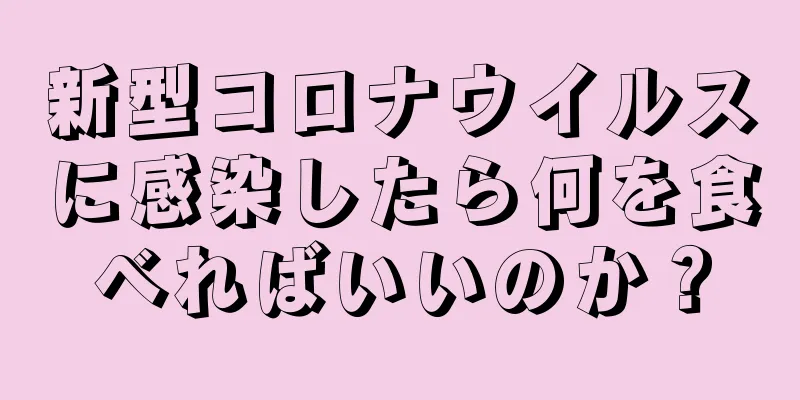 新型コロナウイルスに感染したら何を食べればいいのか？