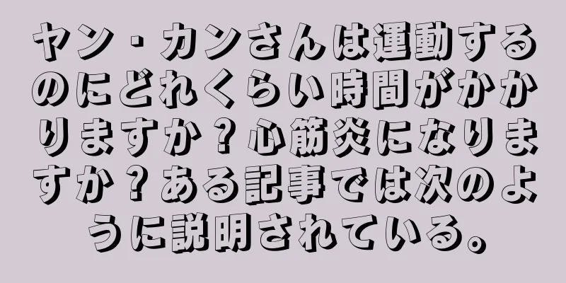 ヤン・カンさんは運動するのにどれくらい時間がかかりますか？心筋炎になりますか？ある記事では次のように説明されている。