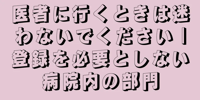 医者に行くときは迷わないでください |登録を必要としない病院内の部門
