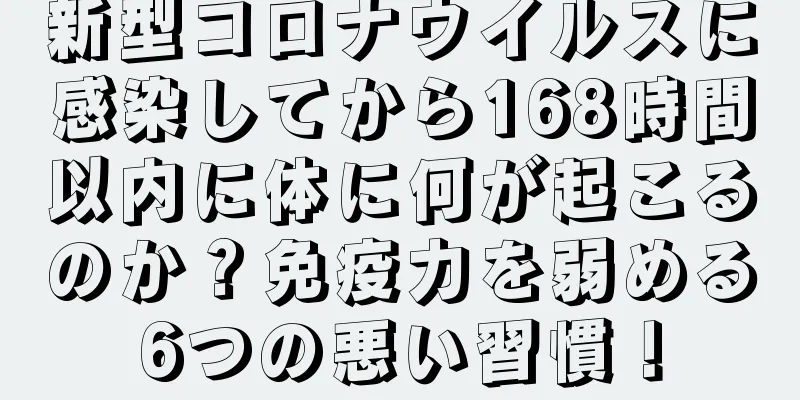 新型コロナウイルスに感染してから168時間以内に体に何が起こるのか？免疫力を弱める6つの悪い習慣！