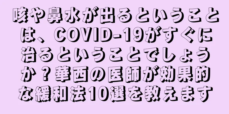 咳や鼻水が出るということは、COVID-19がすぐに治るということでしょうか？華西の医師が効果的な緩和法10選を教えます