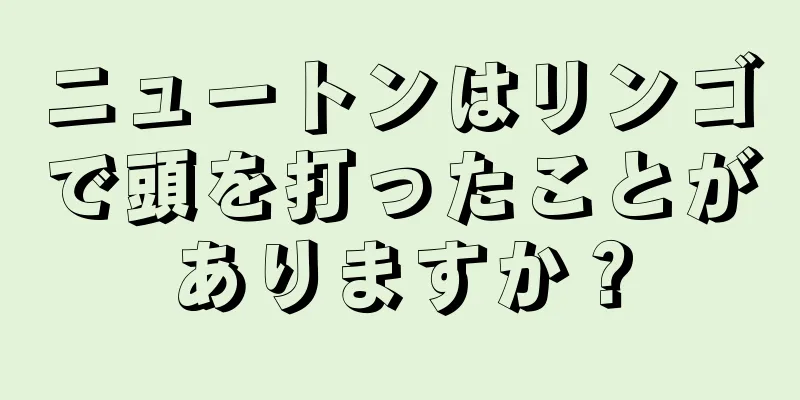 ニュートンはリンゴで頭を打ったことがありますか？