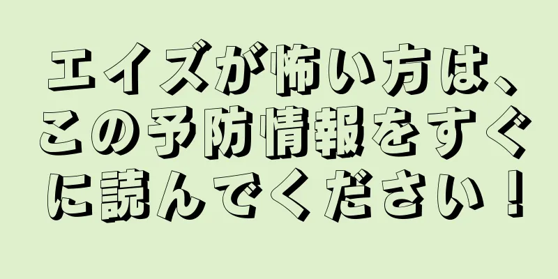 エイズが怖い方は、この予防情報をすぐに読んでください！