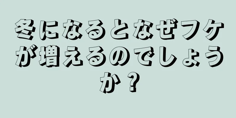 冬になるとなぜフケが増えるのでしょうか？