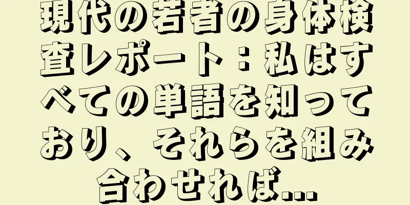 現代の若者の身体検査レポート：私はすべての単語を知っており、それらを組み合わせれば...
