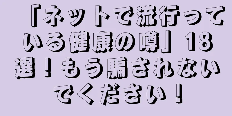 「ネットで流行っている健康の噂」18選！もう騙されないでください！