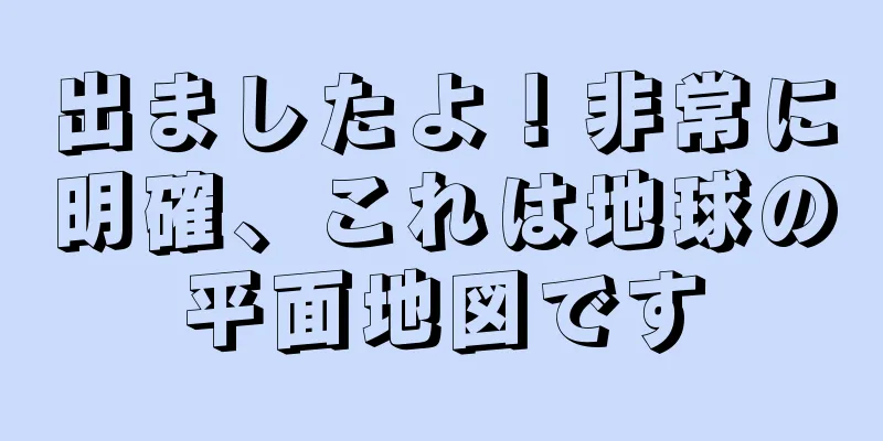 出ましたよ！非常に明確、これは地球の平面地図です