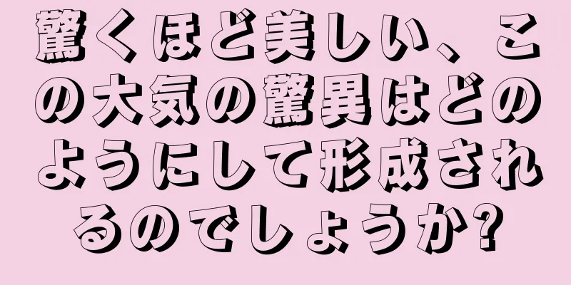 驚くほど美しい、この大気の驚異はどのようにして形成されるのでしょうか?
