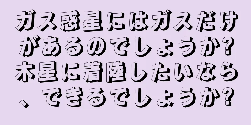 ガス惑星にはガスだけがあるのでしょうか?木星に着陸したいなら、できるでしょうか?