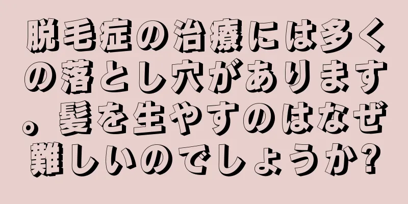 脱毛症の治療には多くの落とし穴があります。髪を生やすのはなぜ難しいのでしょうか?