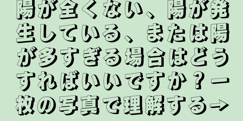 陽が全くない、陽が発生している、または陽が多すぎる場合はどうすればいいですか？一枚の写真で理解する→