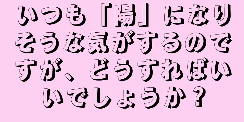 いつも「陽」になりそうな気がするのですが、どうすればいいでしょうか？