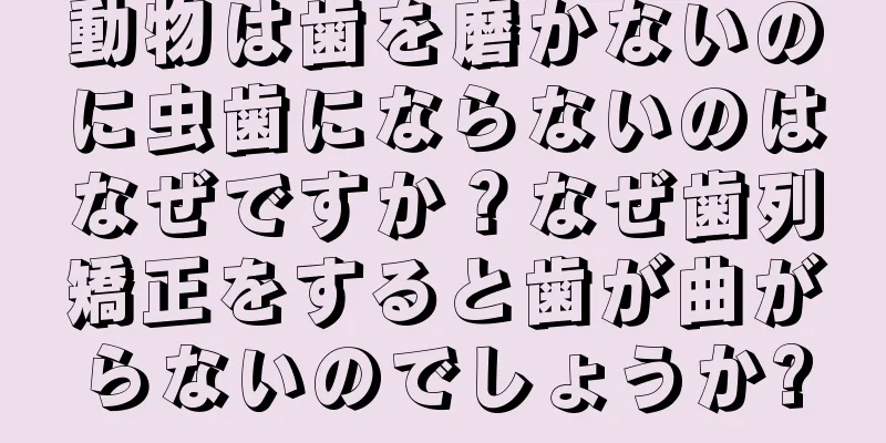 動物は歯を磨かないのに虫歯にならないのはなぜですか？なぜ歯列矯正をすると歯が曲がらないのでしょうか?