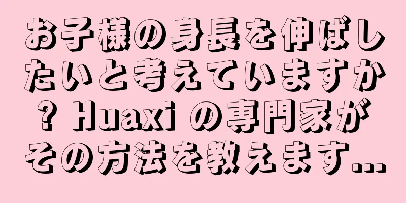 お子様の身長を伸ばしたいと考えていますか? Huaxi の専門家がその方法を教えます...