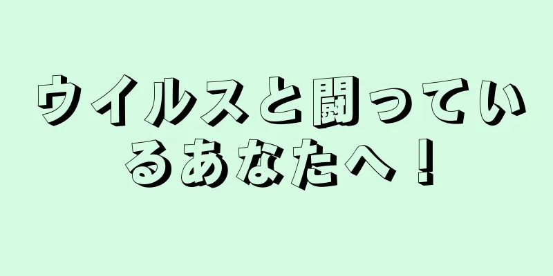 ウイルスと闘っているあなたへ！