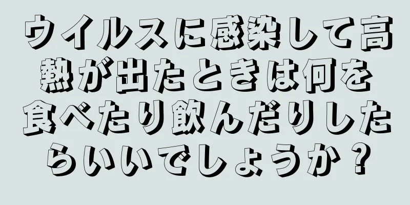 ウイルスに感染して高熱が出たときは何を食べたり飲んだりしたらいいでしょうか？
