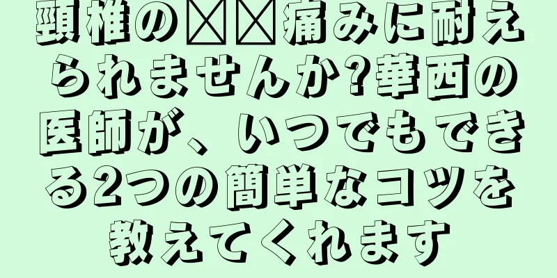 頸椎の​​痛みに耐えられませんか?華西の医師が、いつでもできる2つの簡単なコツを教えてくれます