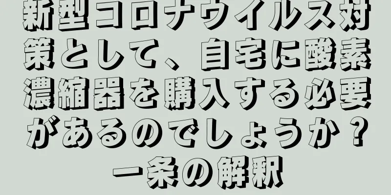 新型コロナウイルス対策として、自宅に酸素濃縮器を購入する必要があるのでしょうか？一条の解釈