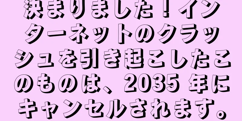 決まりました！インターネットのクラッシュを引き起こしたこのものは、2035 年にキャンセルされます。