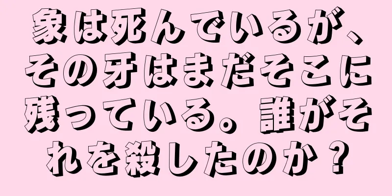 象は死んでいるが、その牙はまだそこに残っている。誰がそれを殺したのか？