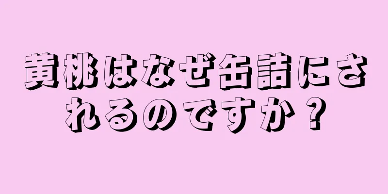 黄桃はなぜ缶詰にされるのですか？