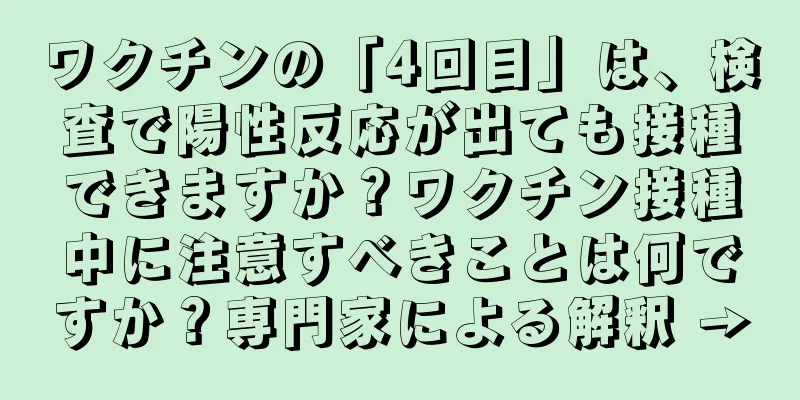 ワクチンの「4回目」は、検査で陽性反応が出ても接種できますか？ワクチン接種中に注意すべきことは何ですか？専門家による解釈 →