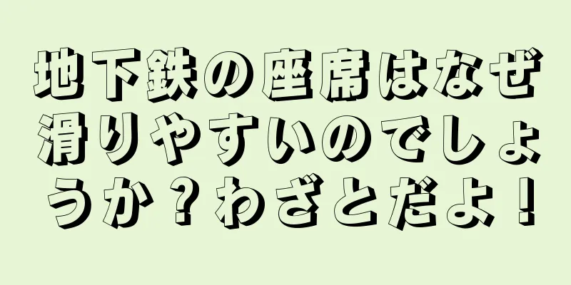 地下鉄の座席はなぜ滑りやすいのでしょうか？わざとだよ！