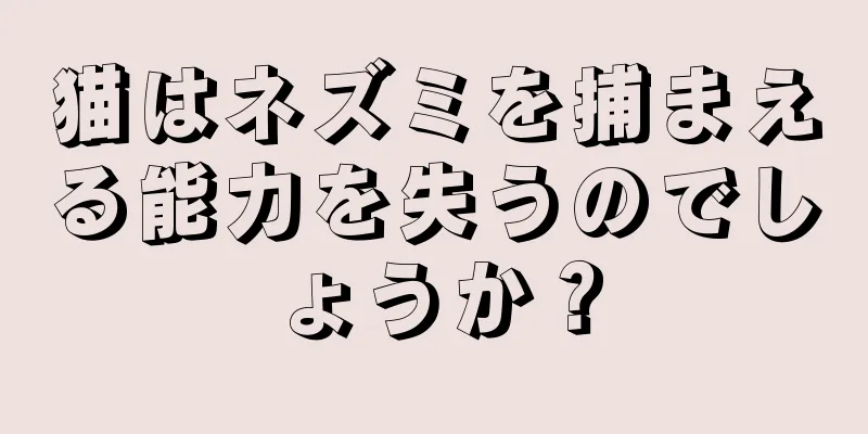 猫はネズミを捕まえる能力を失うのでしょうか？