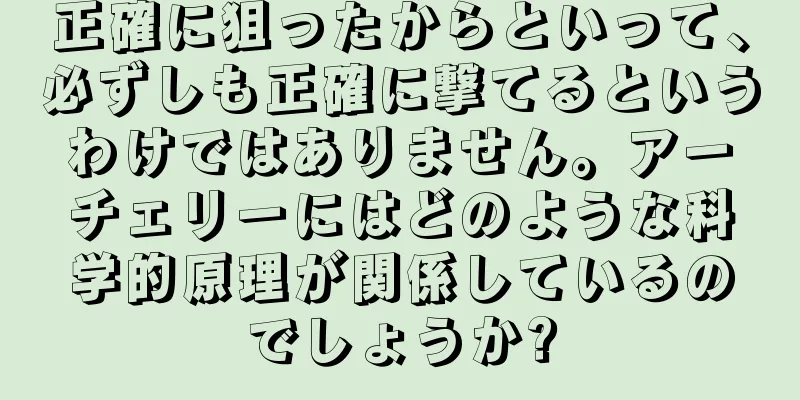 正確に狙ったからといって、必ずしも正確に撃てるというわけではありません。アーチェリーにはどのような科学的原理が関係しているのでしょうか?